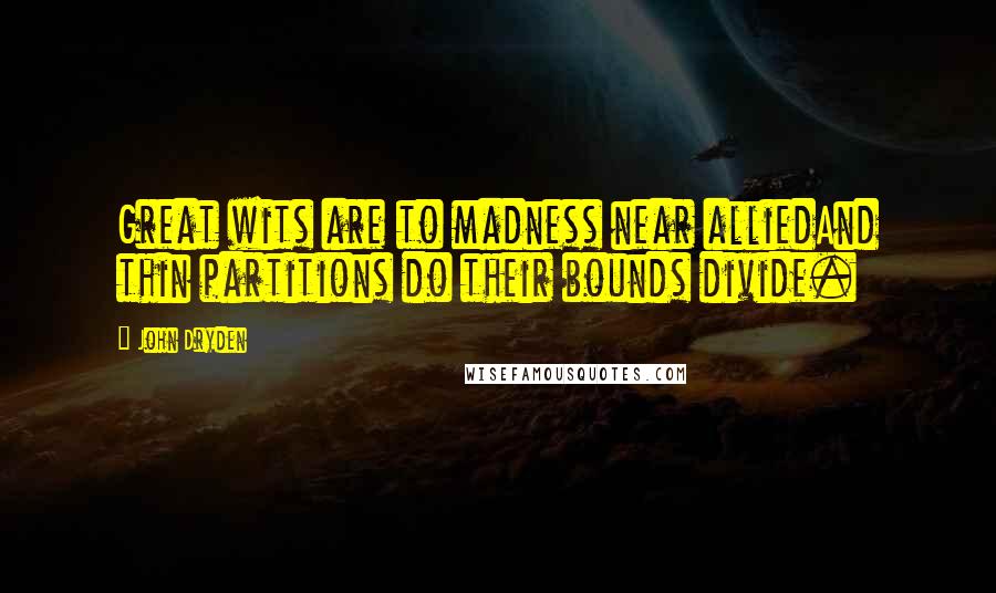 John Dryden Quotes: Great wits are to madness near alliedAnd thin partitions do their bounds divide.