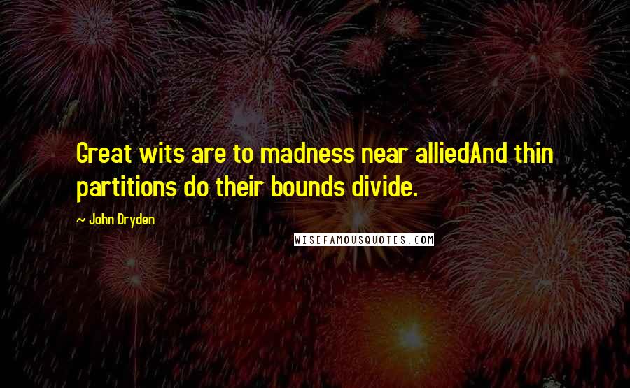 John Dryden Quotes: Great wits are to madness near alliedAnd thin partitions do their bounds divide.