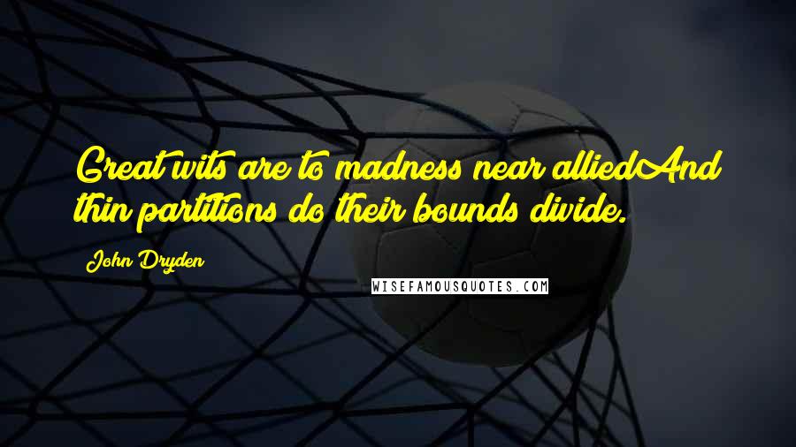 John Dryden Quotes: Great wits are to madness near alliedAnd thin partitions do their bounds divide.