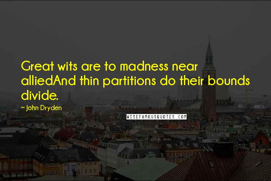 John Dryden Quotes: Great wits are to madness near alliedAnd thin partitions do their bounds divide.