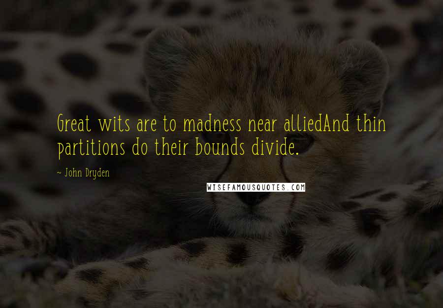 John Dryden Quotes: Great wits are to madness near alliedAnd thin partitions do their bounds divide.