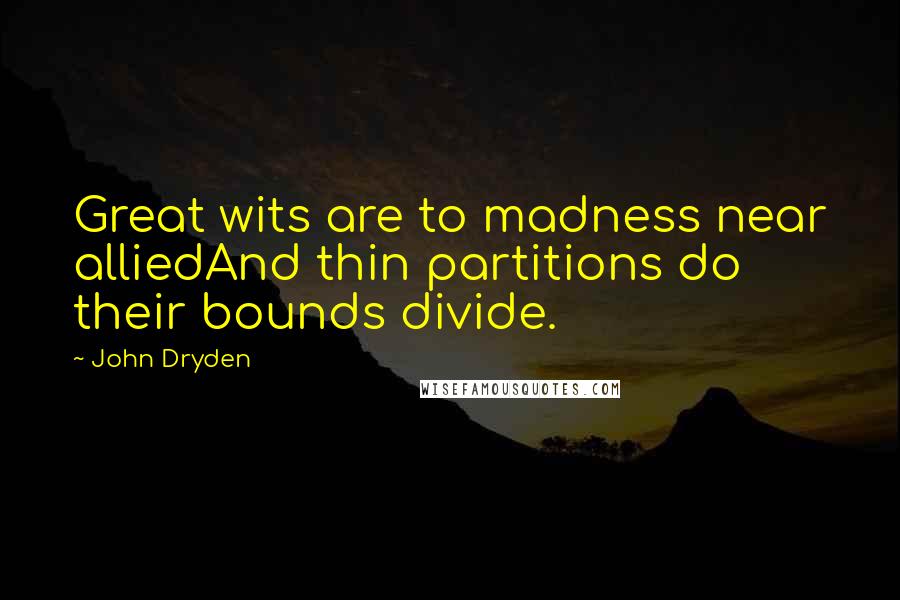 John Dryden Quotes: Great wits are to madness near alliedAnd thin partitions do their bounds divide.