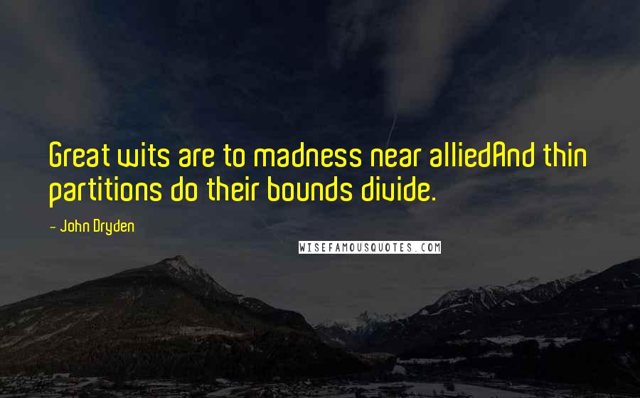 John Dryden Quotes: Great wits are to madness near alliedAnd thin partitions do their bounds divide.