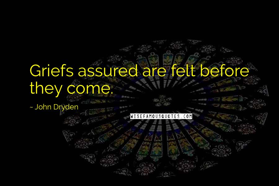 John Dryden Quotes: Griefs assured are felt before they come.