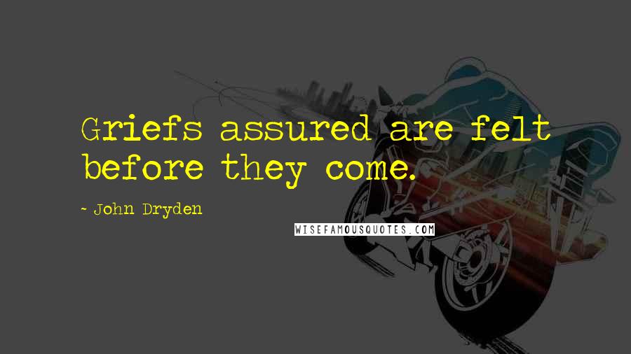 John Dryden Quotes: Griefs assured are felt before they come.