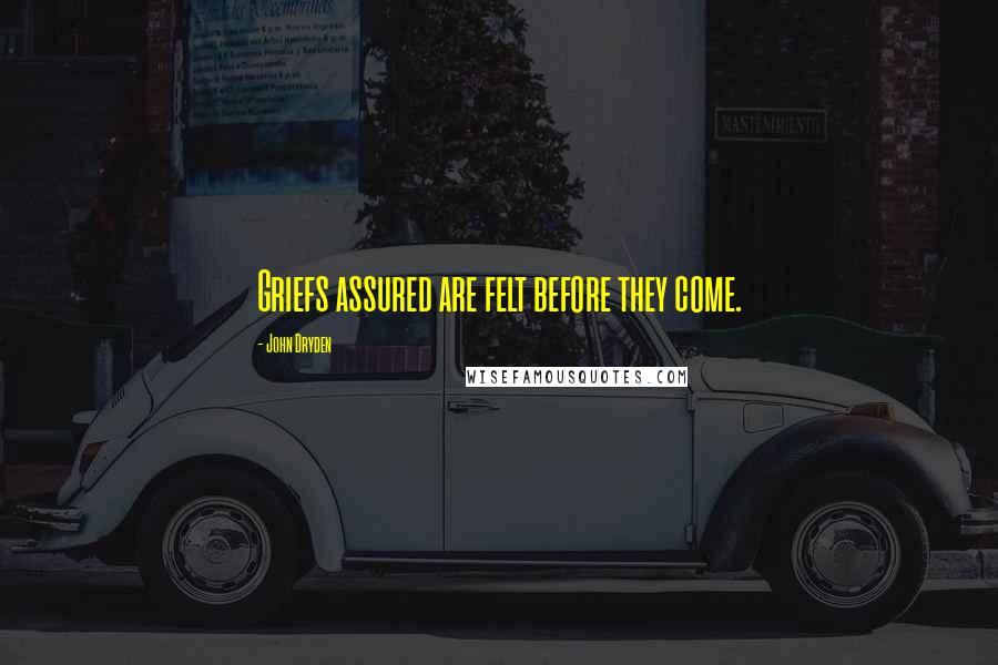 John Dryden Quotes: Griefs assured are felt before they come.