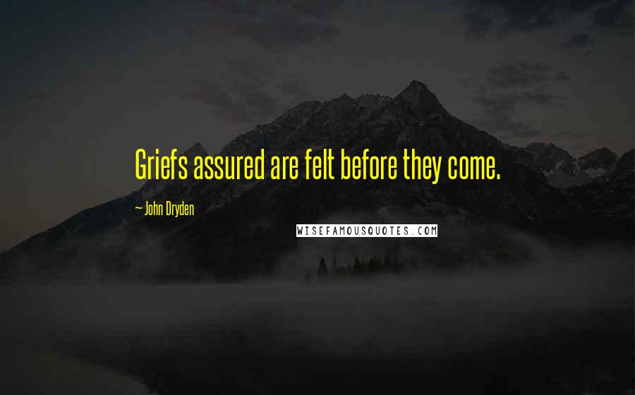 John Dryden Quotes: Griefs assured are felt before they come.