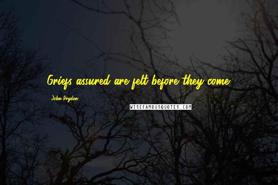 John Dryden Quotes: Griefs assured are felt before they come.