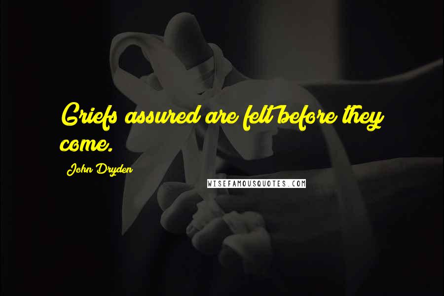 John Dryden Quotes: Griefs assured are felt before they come.