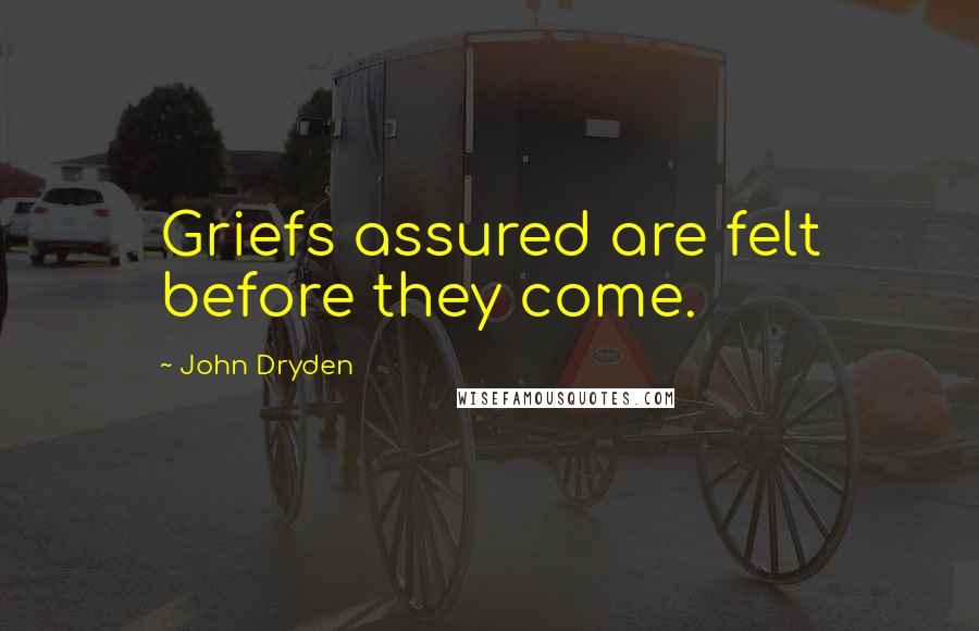 John Dryden Quotes: Griefs assured are felt before they come.