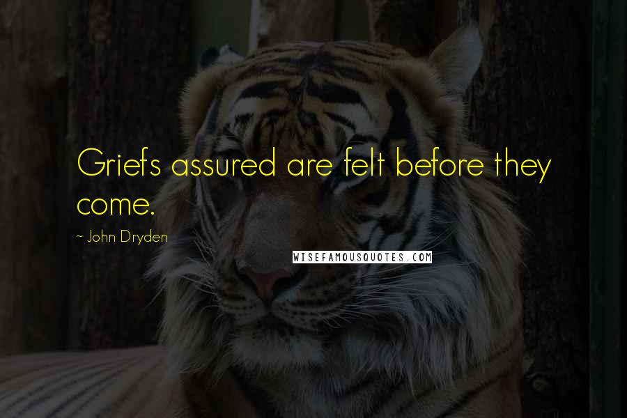 John Dryden Quotes: Griefs assured are felt before they come.