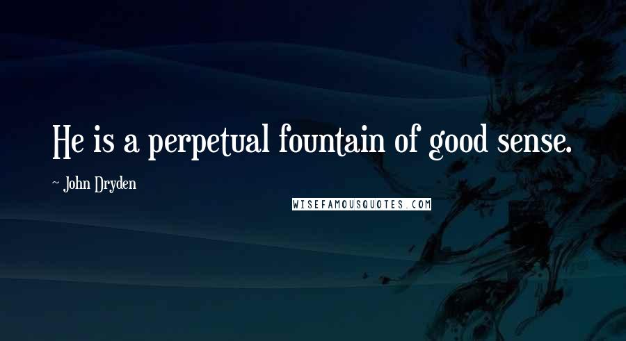 John Dryden Quotes: He is a perpetual fountain of good sense.