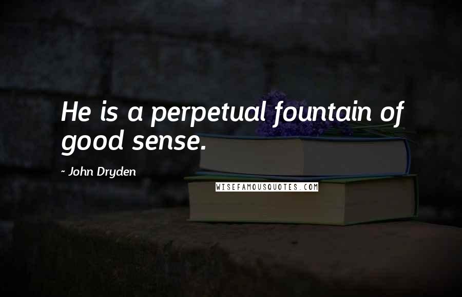 John Dryden Quotes: He is a perpetual fountain of good sense.