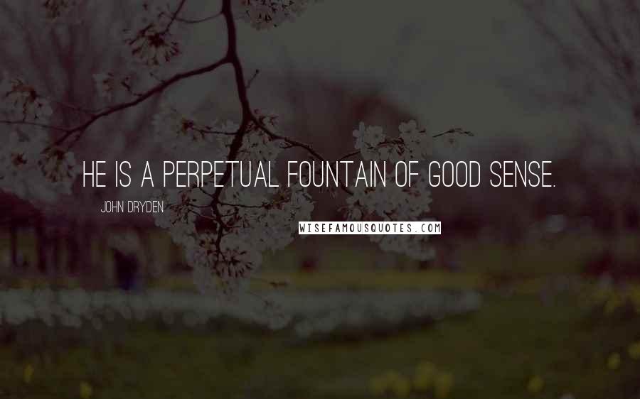 John Dryden Quotes: He is a perpetual fountain of good sense.