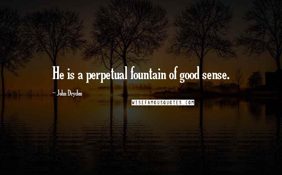 John Dryden Quotes: He is a perpetual fountain of good sense.