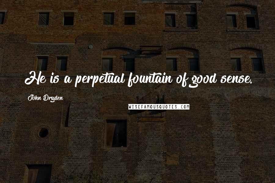 John Dryden Quotes: He is a perpetual fountain of good sense.