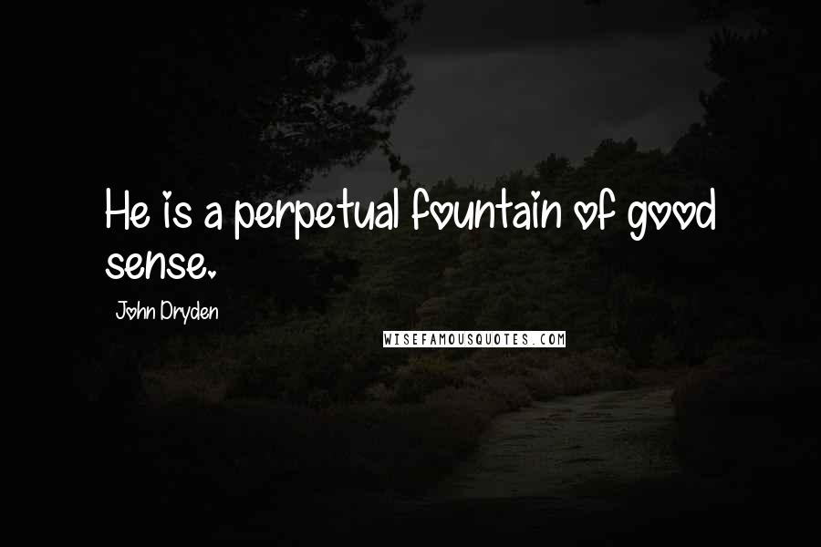John Dryden Quotes: He is a perpetual fountain of good sense.