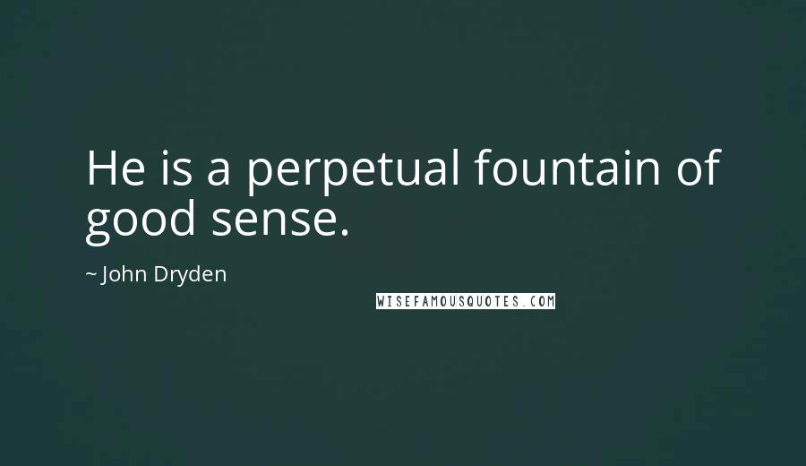 John Dryden Quotes: He is a perpetual fountain of good sense.