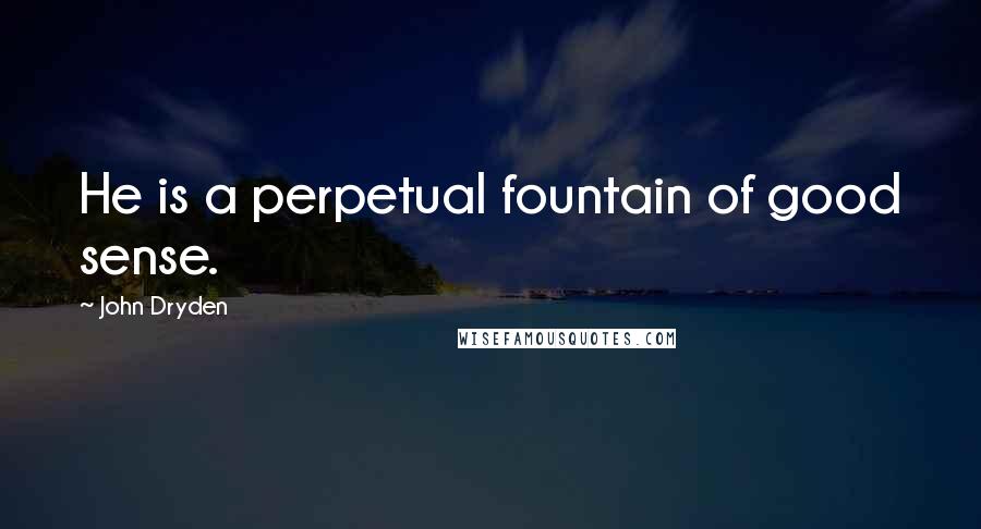 John Dryden Quotes: He is a perpetual fountain of good sense.