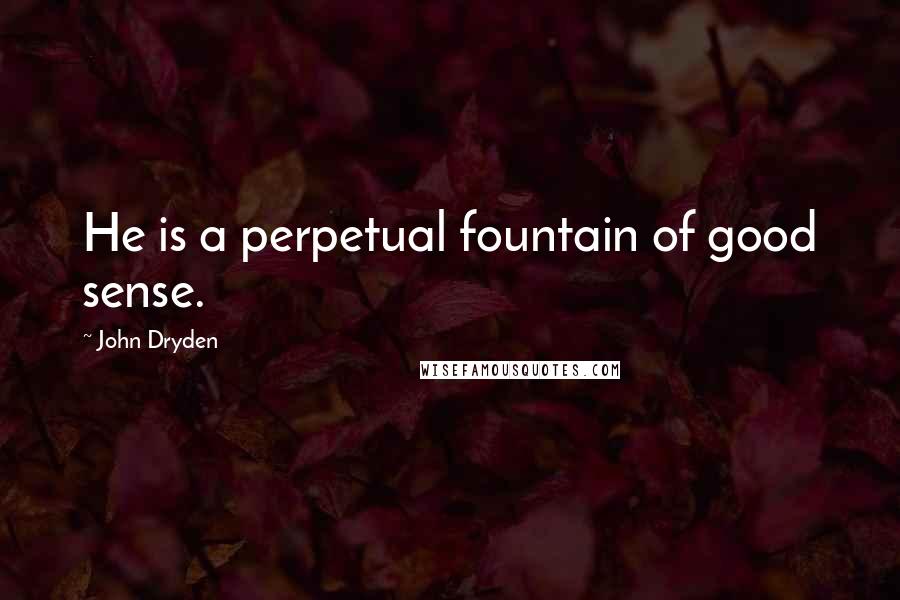 John Dryden Quotes: He is a perpetual fountain of good sense.