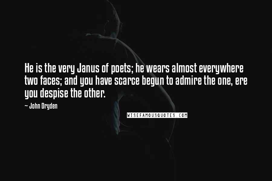 John Dryden Quotes: He is the very Janus of poets; he wears almost everywhere two faces; and you have scarce begun to admire the one, ere you despise the other.