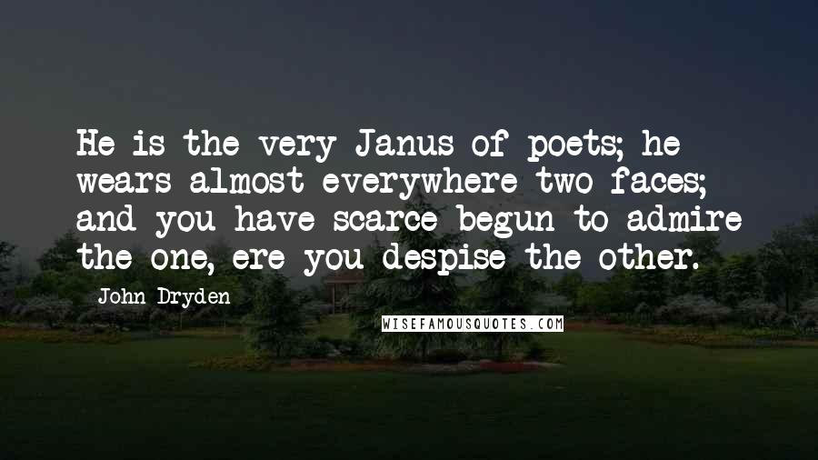 John Dryden Quotes: He is the very Janus of poets; he wears almost everywhere two faces; and you have scarce begun to admire the one, ere you despise the other.