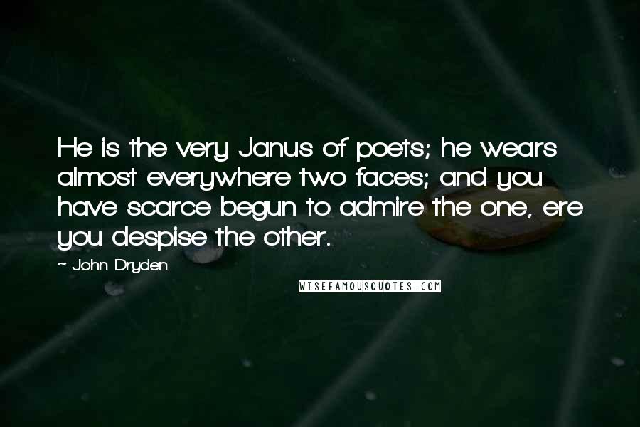 John Dryden Quotes: He is the very Janus of poets; he wears almost everywhere two faces; and you have scarce begun to admire the one, ere you despise the other.