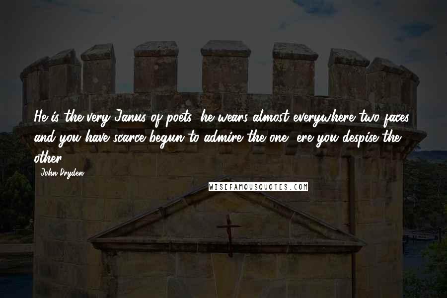 John Dryden Quotes: He is the very Janus of poets; he wears almost everywhere two faces; and you have scarce begun to admire the one, ere you despise the other.