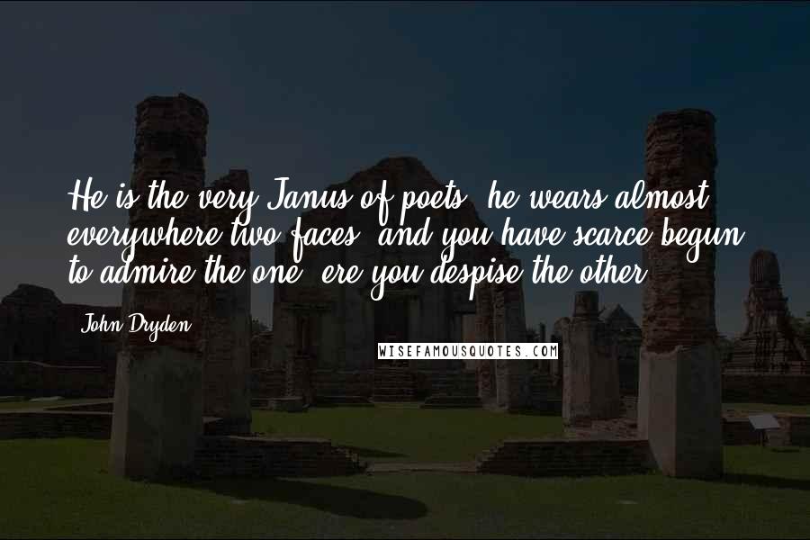 John Dryden Quotes: He is the very Janus of poets; he wears almost everywhere two faces; and you have scarce begun to admire the one, ere you despise the other.