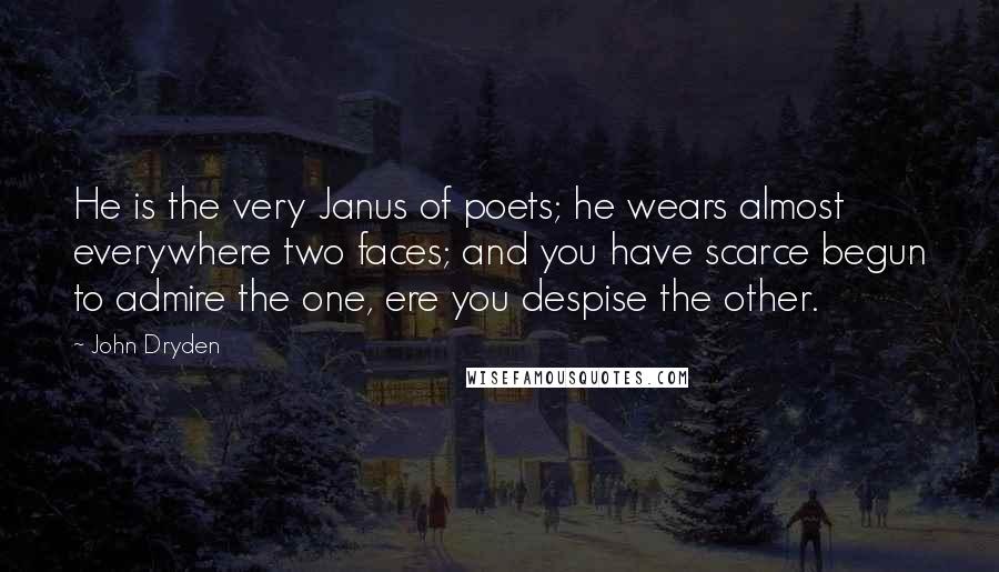 John Dryden Quotes: He is the very Janus of poets; he wears almost everywhere two faces; and you have scarce begun to admire the one, ere you despise the other.