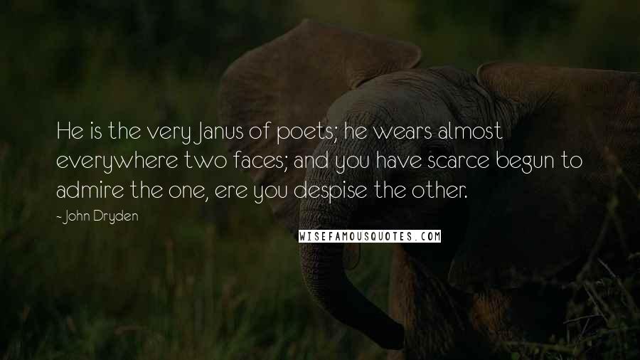 John Dryden Quotes: He is the very Janus of poets; he wears almost everywhere two faces; and you have scarce begun to admire the one, ere you despise the other.