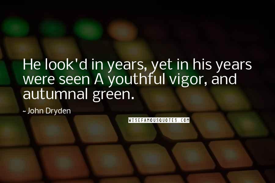 John Dryden Quotes: He look'd in years, yet in his years were seen A youthful vigor, and autumnal green.