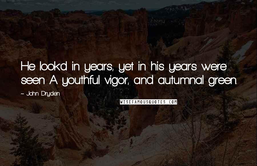 John Dryden Quotes: He look'd in years, yet in his years were seen A youthful vigor, and autumnal green.