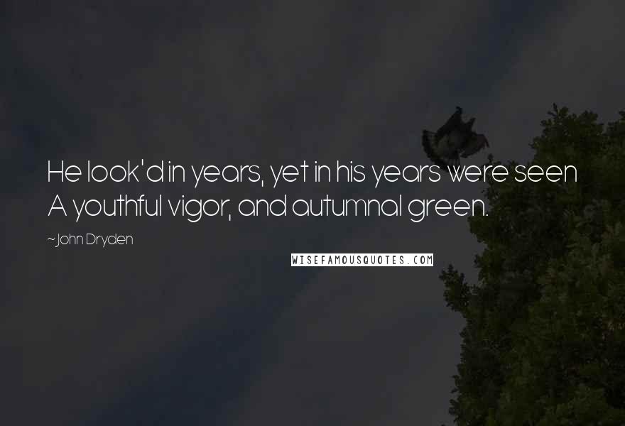 John Dryden Quotes: He look'd in years, yet in his years were seen A youthful vigor, and autumnal green.