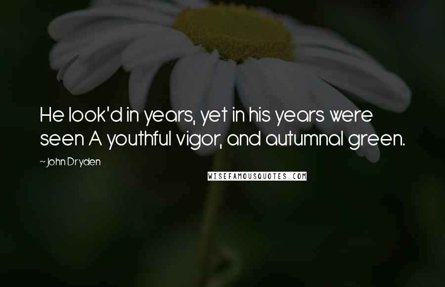 John Dryden Quotes: He look'd in years, yet in his years were seen A youthful vigor, and autumnal green.