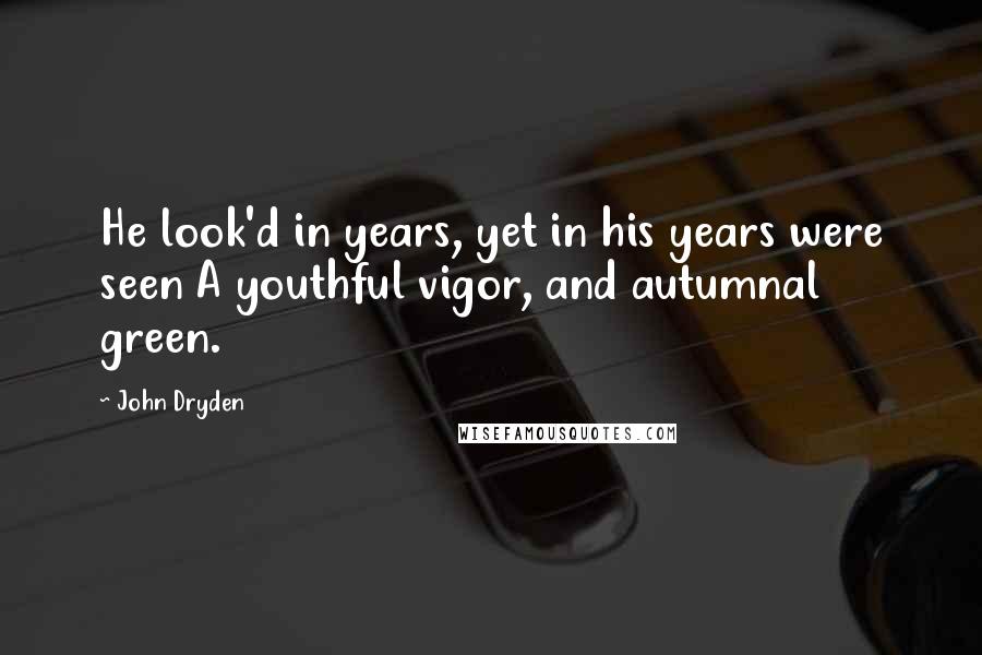 John Dryden Quotes: He look'd in years, yet in his years were seen A youthful vigor, and autumnal green.