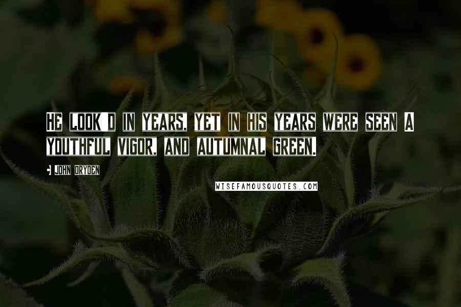 John Dryden Quotes: He look'd in years, yet in his years were seen A youthful vigor, and autumnal green.