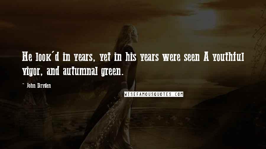 John Dryden Quotes: He look'd in years, yet in his years were seen A youthful vigor, and autumnal green.