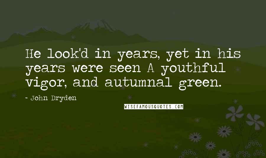 John Dryden Quotes: He look'd in years, yet in his years were seen A youthful vigor, and autumnal green.