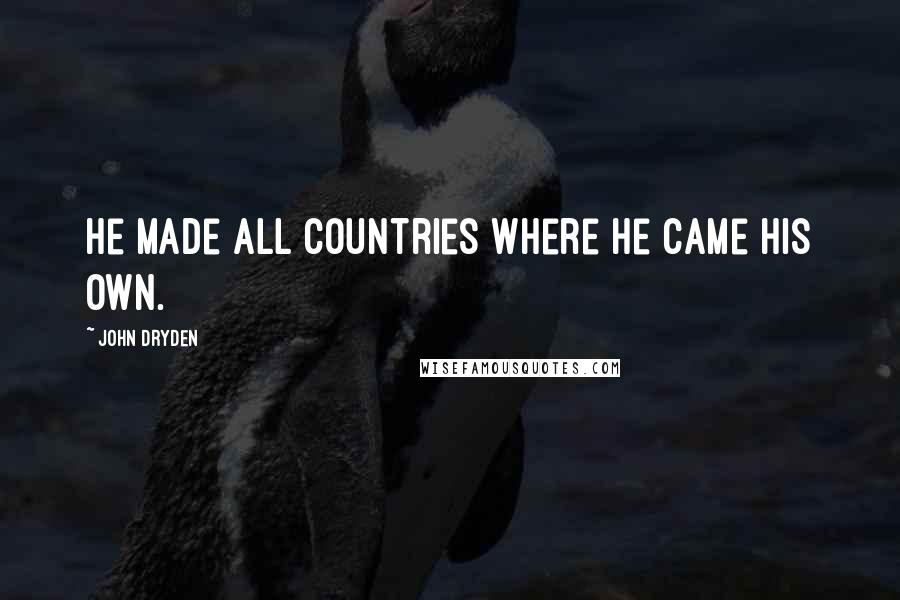 John Dryden Quotes: He made all countries where he came his own.