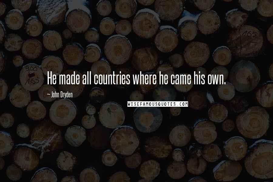 John Dryden Quotes: He made all countries where he came his own.