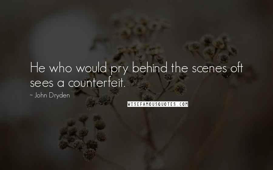 John Dryden Quotes: He who would pry behind the scenes oft sees a counterfeit.