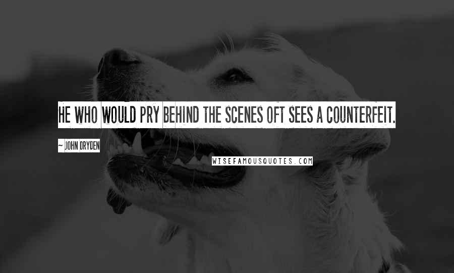 John Dryden Quotes: He who would pry behind the scenes oft sees a counterfeit.