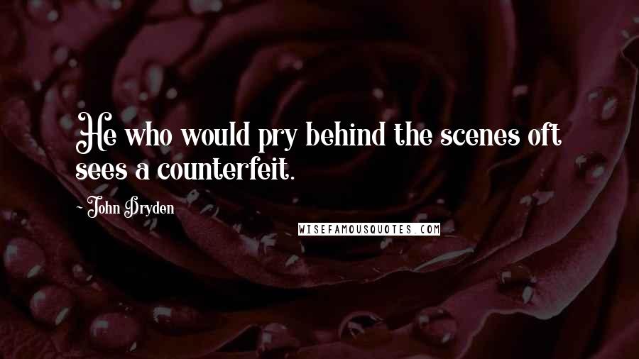 John Dryden Quotes: He who would pry behind the scenes oft sees a counterfeit.