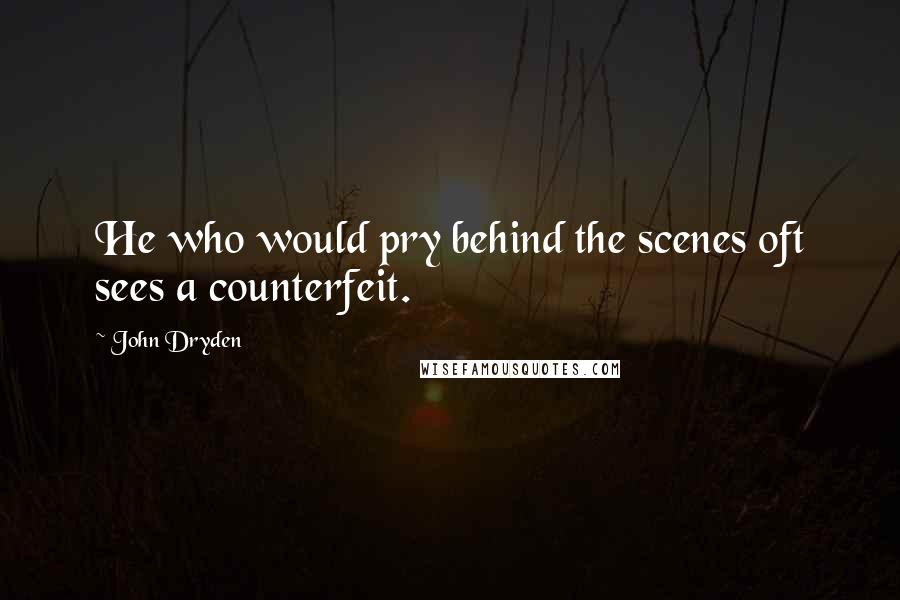 John Dryden Quotes: He who would pry behind the scenes oft sees a counterfeit.