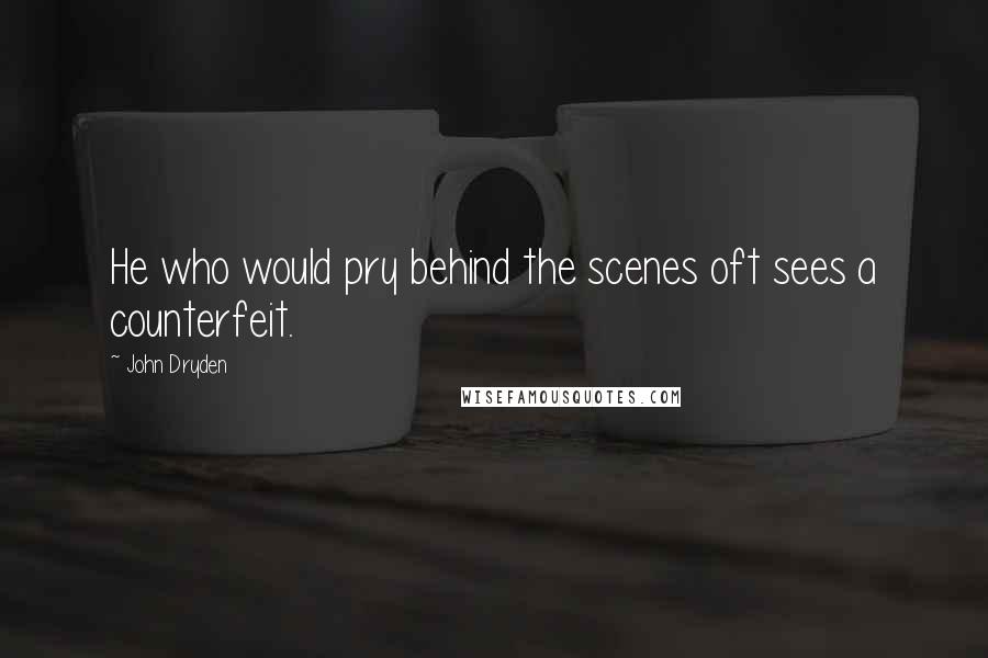 John Dryden Quotes: He who would pry behind the scenes oft sees a counterfeit.