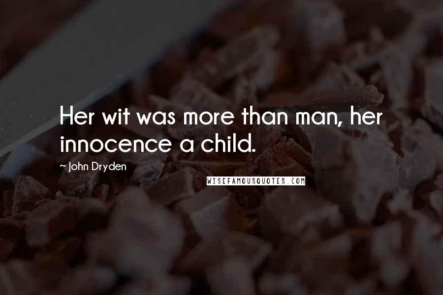 John Dryden Quotes: Her wit was more than man, her innocence a child.