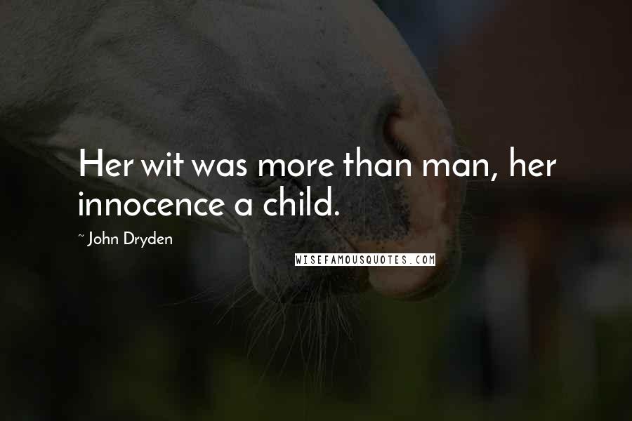 John Dryden Quotes: Her wit was more than man, her innocence a child.