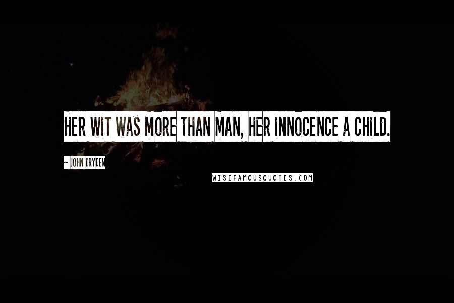 John Dryden Quotes: Her wit was more than man, her innocence a child.