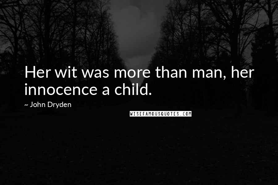 John Dryden Quotes: Her wit was more than man, her innocence a child.